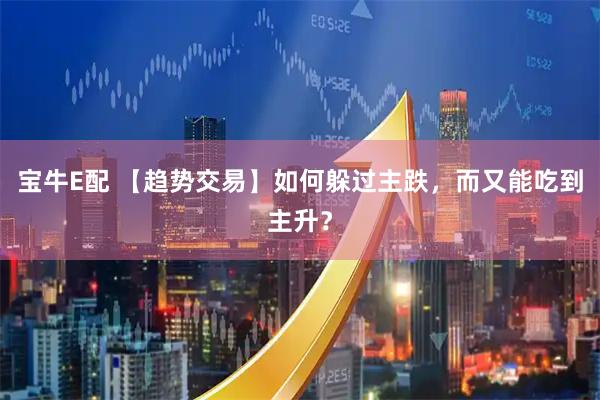 宝牛E配 【趋势交易】如何躲过主跌，而又能吃到主升？