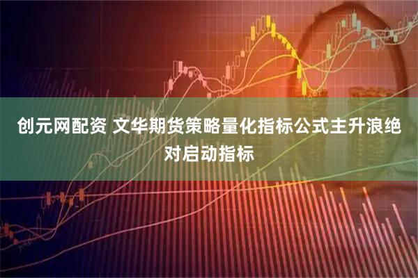 创元网配资 文华期货策略量化指标公式主升浪绝对启动指标