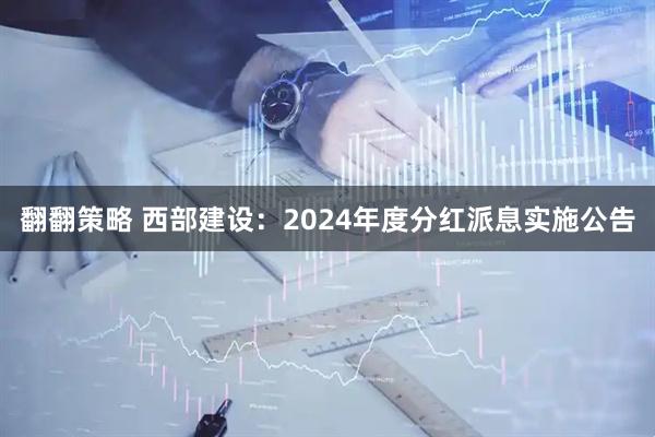 翻翻策略 西部建设：2024年度分红派息实施公告