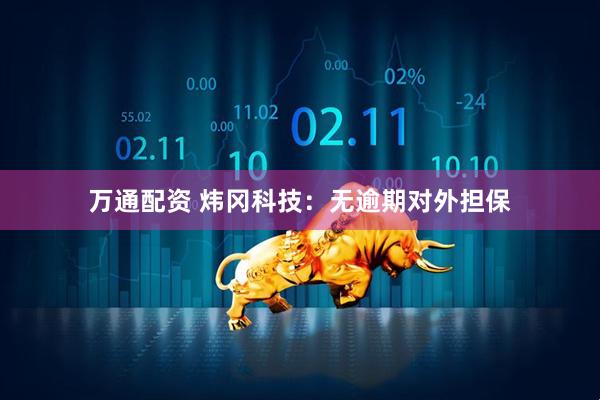 万通配资 炜冈科技：无逾期对外担保