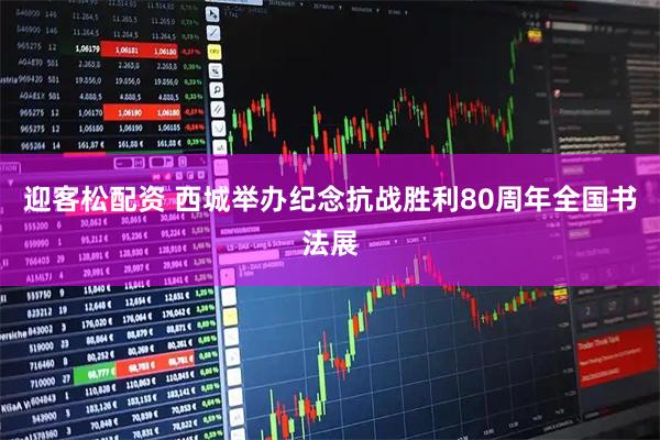 迎客松配资 西城举办纪念抗战胜利80周年全国书法展