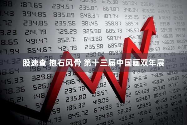 股速查 抱石风骨 第十三届中国画双年展