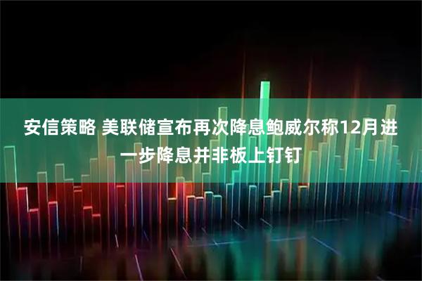 安信策略 美联储宣布再次降息 鲍威尔称12月进一步降息并非板上钉钉