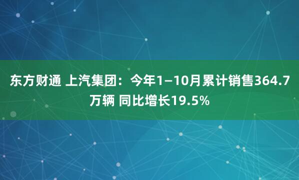 东方财通 上汽集团：今年1—10月累计销售364.7万辆 同比增长19.5%