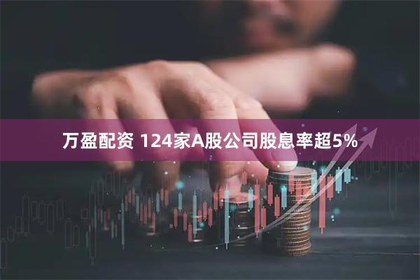 万盈配资 124家A股公司股息率超5%