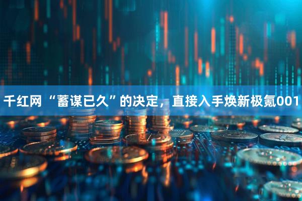 千红网 “蓄谋已久”的决定,直接入手焕新极氪001