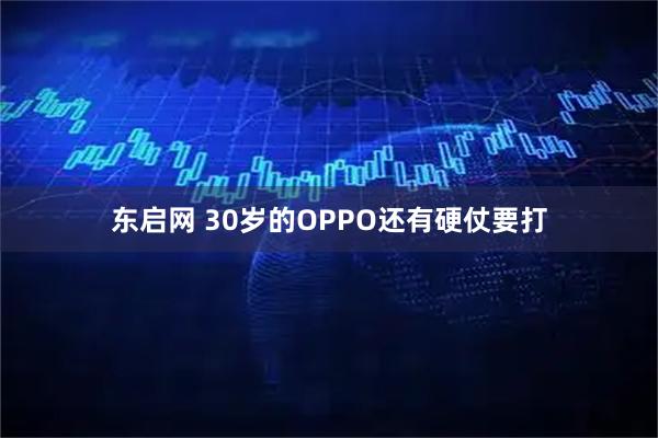 东启网 30岁的OPPO还有硬仗要打